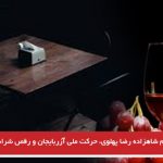 مهمانی به نام شاهزاده رضا پهلوی، حرکت ملی آزربایجان و رقص شراب- شامیل چچنی