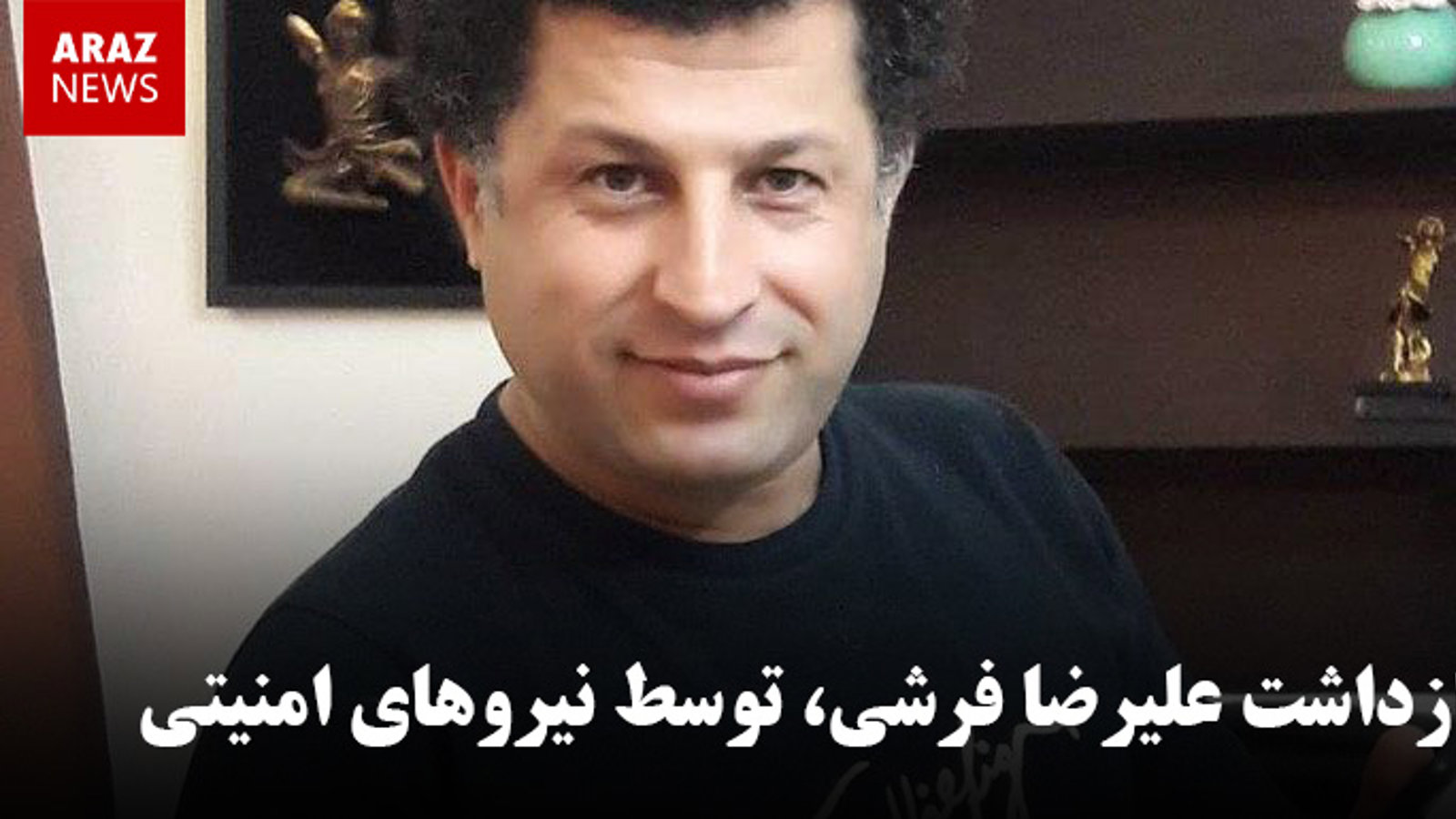 بازداشت علیرضا فرشی، توسط نیروهای امنیتی در تهران