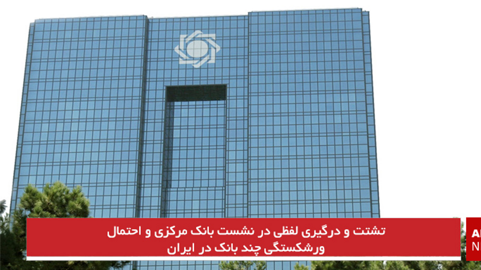 تشتت و درگیری لفظی در نشست بانک مرکزی و احتمال ورشکستگی چند بانک در ایران