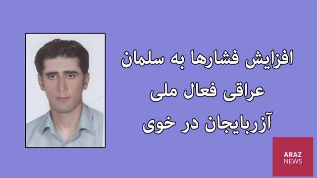 افزایش فشارها به سلمان عراقی فعال ملی آزربایجان در خوی