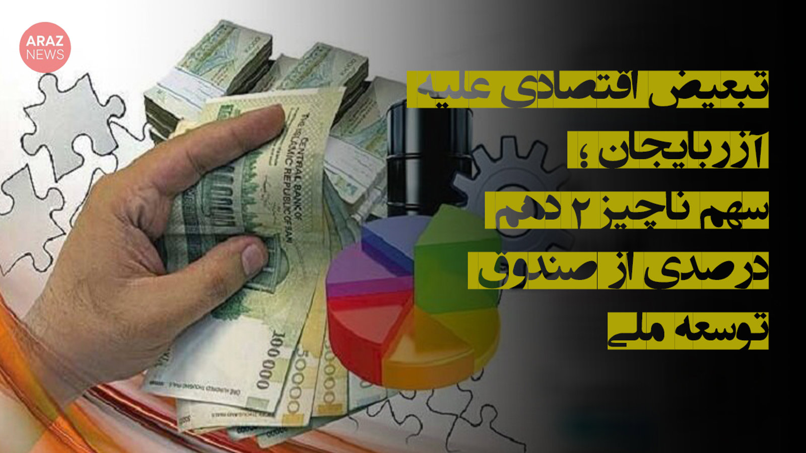 تبعیض اقتصادی علیه آزربایجان‌؛ سهم ناچیز ۰٫۲ درصدی از صندوق توسعه ملی