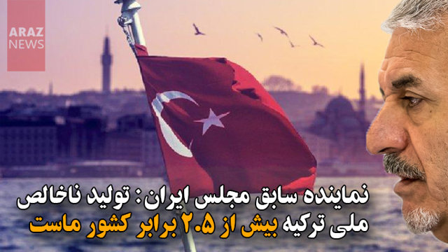 نماینده سابق مجلس ایران: تولید ناخالص ملی ترکیه بیش از ۲٫۵ برابر کشور ماست