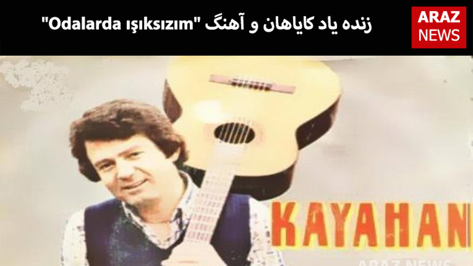 زنده یاد کایاهان و آهنگ "Odalarda ışıksızım"
