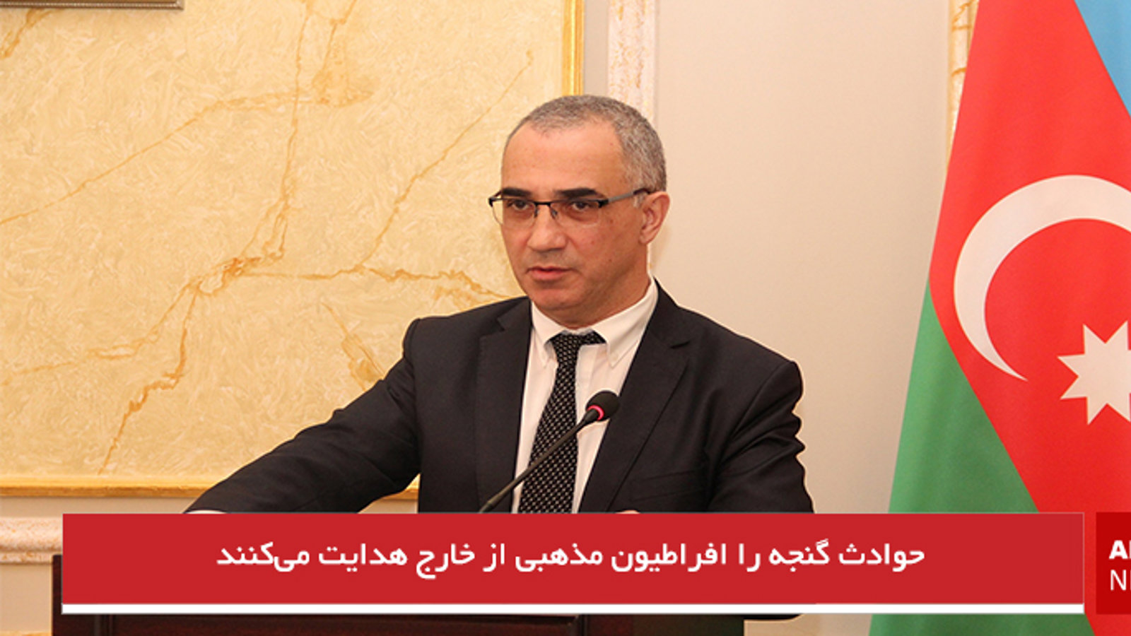 حوادث گنجه را افراطیون مذهبی از خارج هدایت می‌کنند