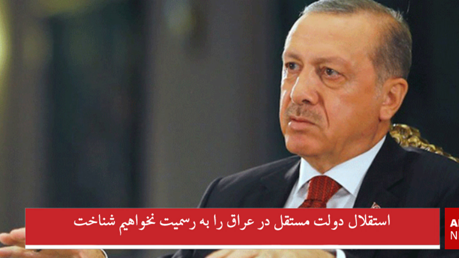 استقلال دولت مستقل در عراق را به رسمیت نخواهیم شناخت