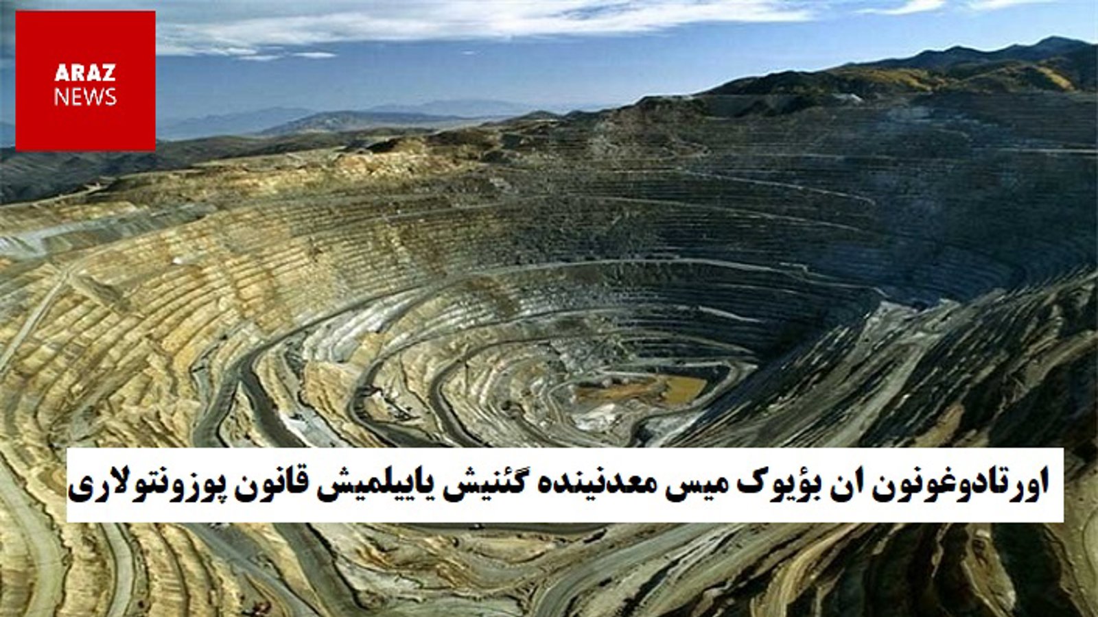 اورتادوغونون ان بؤیوک میس معدنینده گئنیش یاییلمیش قانون پوزونتولاری