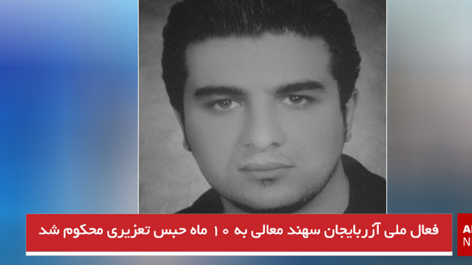 فعال ملی آزربایجان سهند معالی به ۱۰ ماه حبس تعزیری محکوم شد