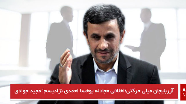 آزربایجان میلی حرکتی؛  اخلاقی مجادله یوخسا احمدی نژادیسم! مجید جوادی