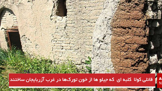 قانلی کولا  کلبه ای که جیلو ها از خون تورک‌ها در غرب آزربایجان ساختند