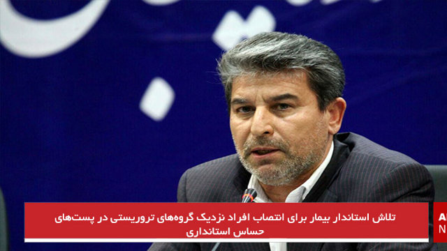 تلاش استاندار بیمار برای انتصاب افراد نزدیک گروه‌های تروریستی در پست‌های حساس استانداری