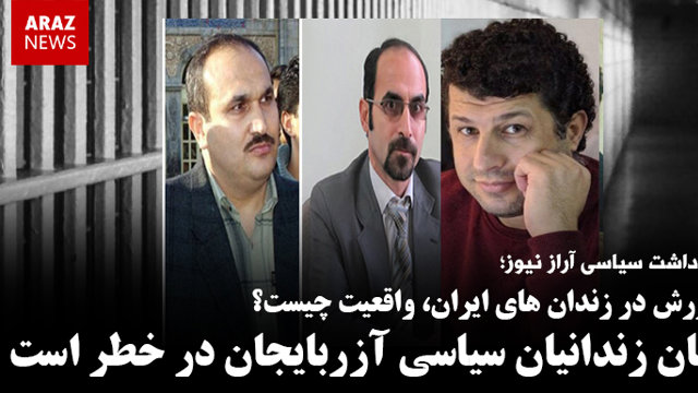 شورش در زندان‌های ایران، واقعیت چیست؟ جان زندانیان سیاسی آزربایجان در خطر است