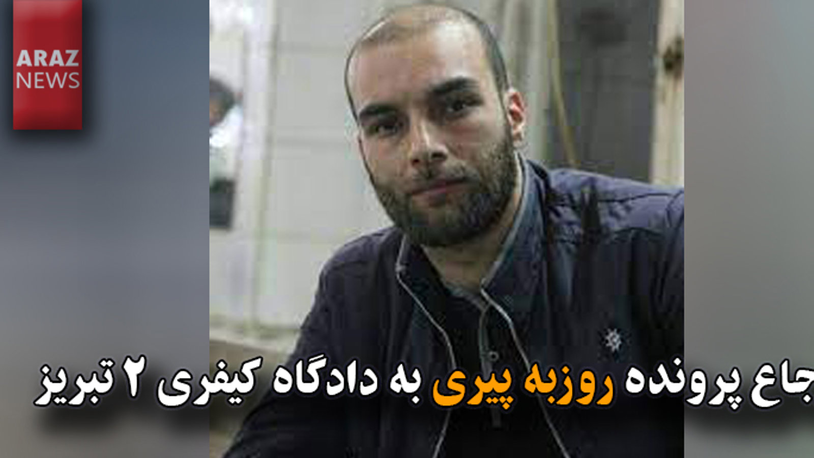 ارجاع پرونده روزبه پیری به دادگاه کیفری ۲ تبریز