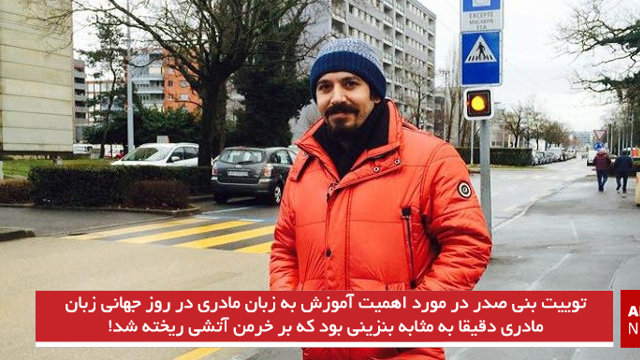 توییت بنی صدر در مورد اهمیت آموزش به زبان مادری در روز جهانی زبان مادری دقیقا به مثابه بنزینی بود که بر خرمن آتشی ریخته شد!