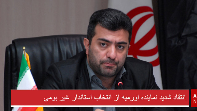 انتقاد شدید نماینده اورمیه از انتخاب استاندار غیر بومی