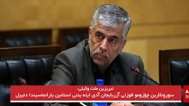 تبریزین ملت وکیلی: سورونلارین چؤزومو قوزئی آزربایجان آدی ایله یئنی استانین یارانماسیندا دئییل