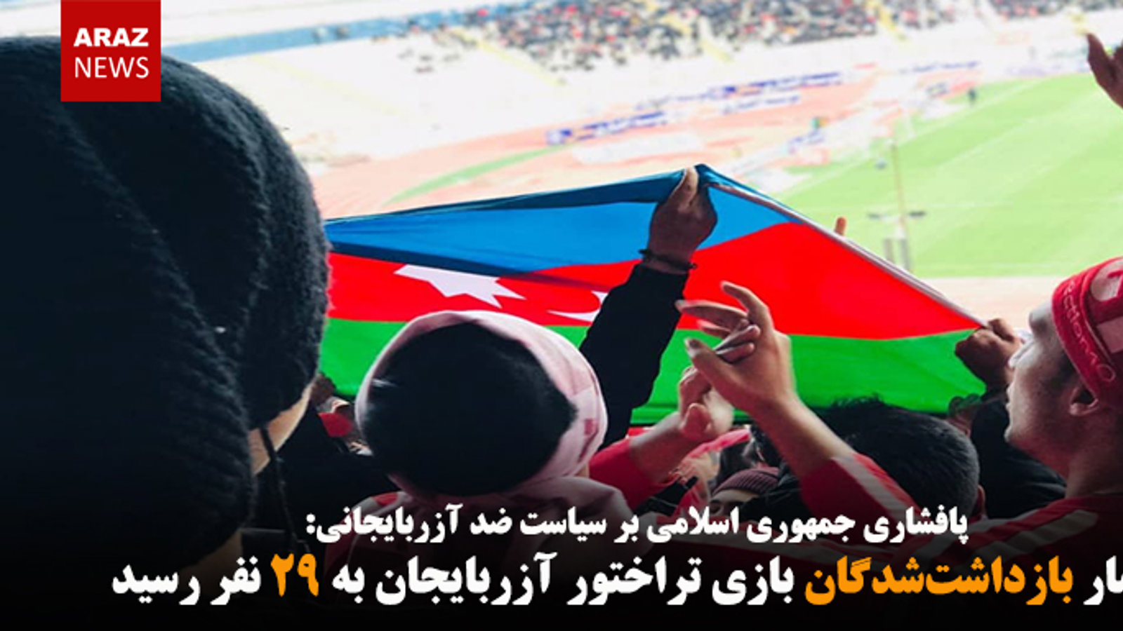 آمار بازداشت‌شدگان بازی تراختور آزربایجان به ۲۹ نفر رسید