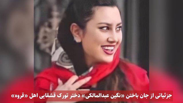 جزئیاتی از جان باختن «نگین عبدالمالکی» دختر تورک قشقایی اهل «قروه»