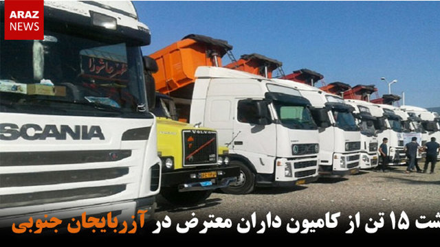 بازداشت ۱۵ تن از کامیون داران معترض در آزربایجان جنوبی