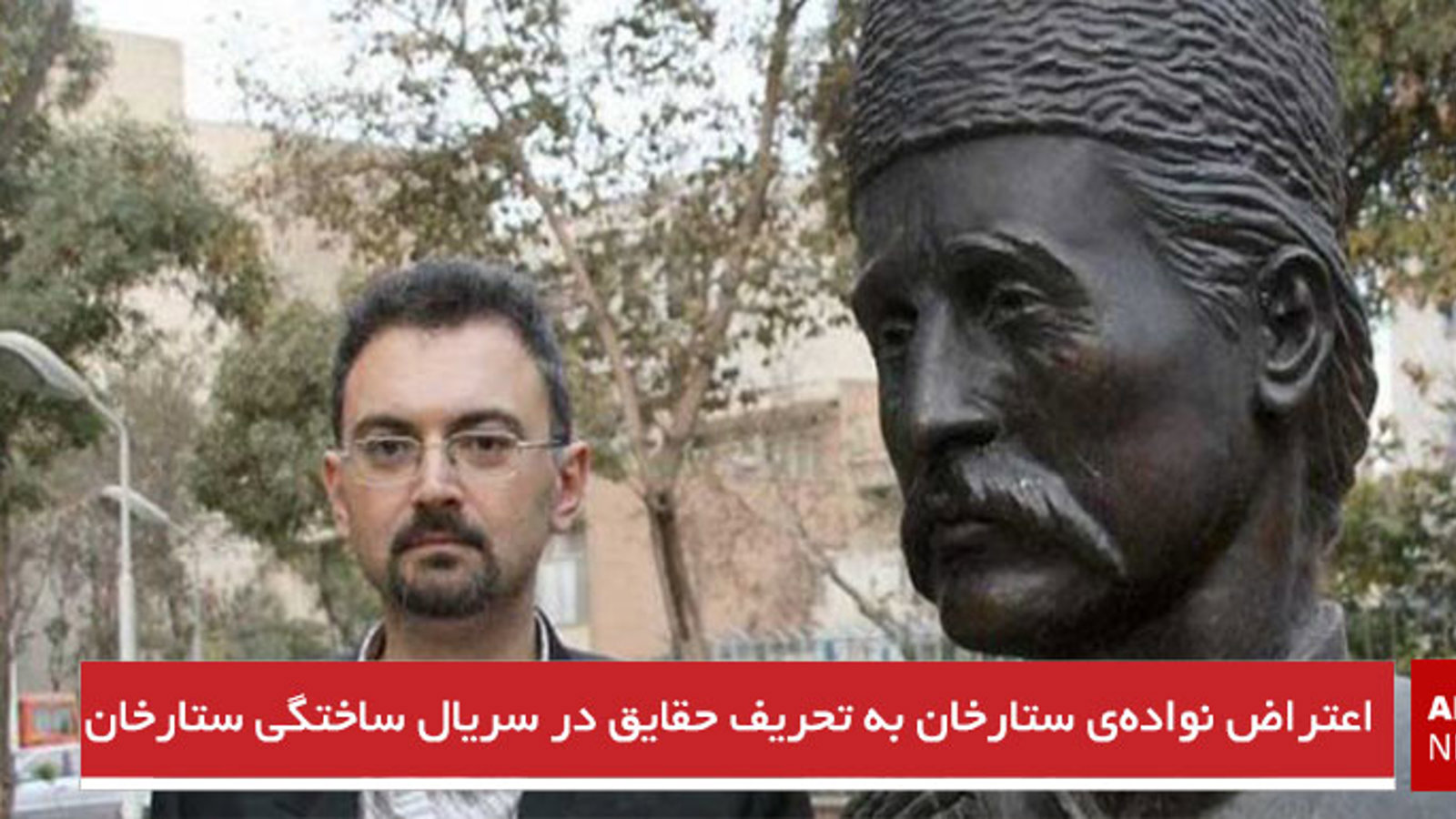 اعتراض نواده‌ی ستارخان به تحریف حقایق در سریال ساختگی ستارخان