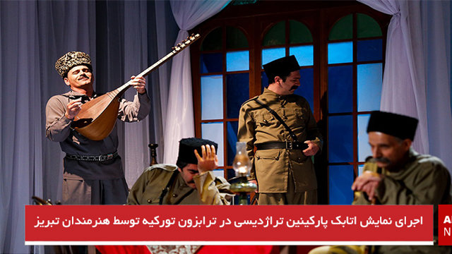 اجرای نمایش اتابک پارکینین تراژدیسی در ترابزون تورکیه توسط هنرمندان تبریز
