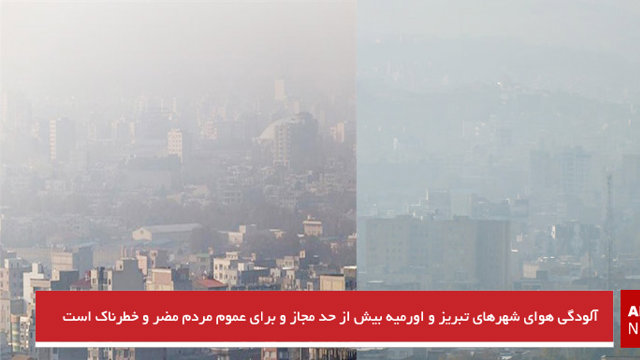 آلودگی هوای شهرهای تبریز و اورمیه بیش از حد مجاز و برای عموم مردم مضر و خطرناک است