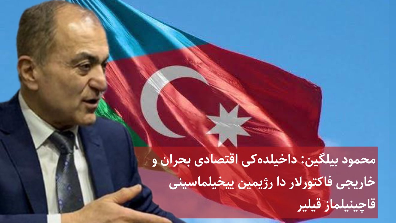 محمود بیلگین: داخیلده‌کی اقتصادی بحران و خاریجی فاکتورلار رژیمین ییخیلماسینی قاچینیلماز قیلیر