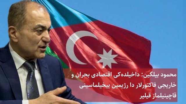 محمود بیلگین: داخیلده‌کی اقتصادی بحران و خاریجی فاکتورلار رژیمین ییخیلماسینی قاچینیلماز قیلیر