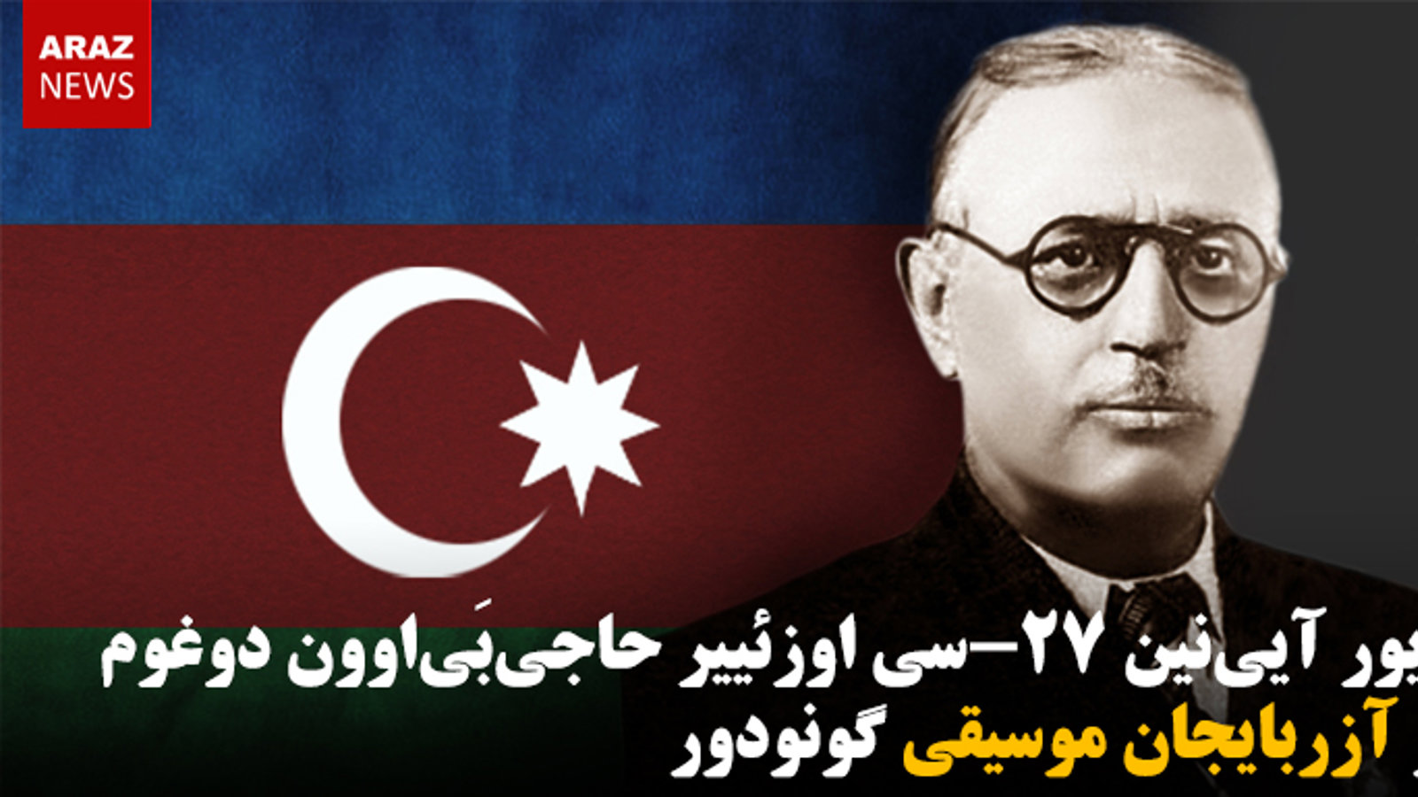 شهریور آیی‌نین ۲۷-سی اوزئییر حاجی‌بی‌اوون دوغوم گونو آزربایجان موسیقی گونودور