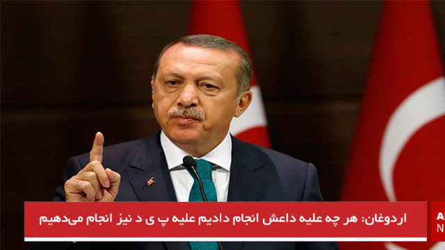 اردوغان: هر چه علیه داعش انجام دادیم علیه پ ی د نیز انجام می‌دهیم