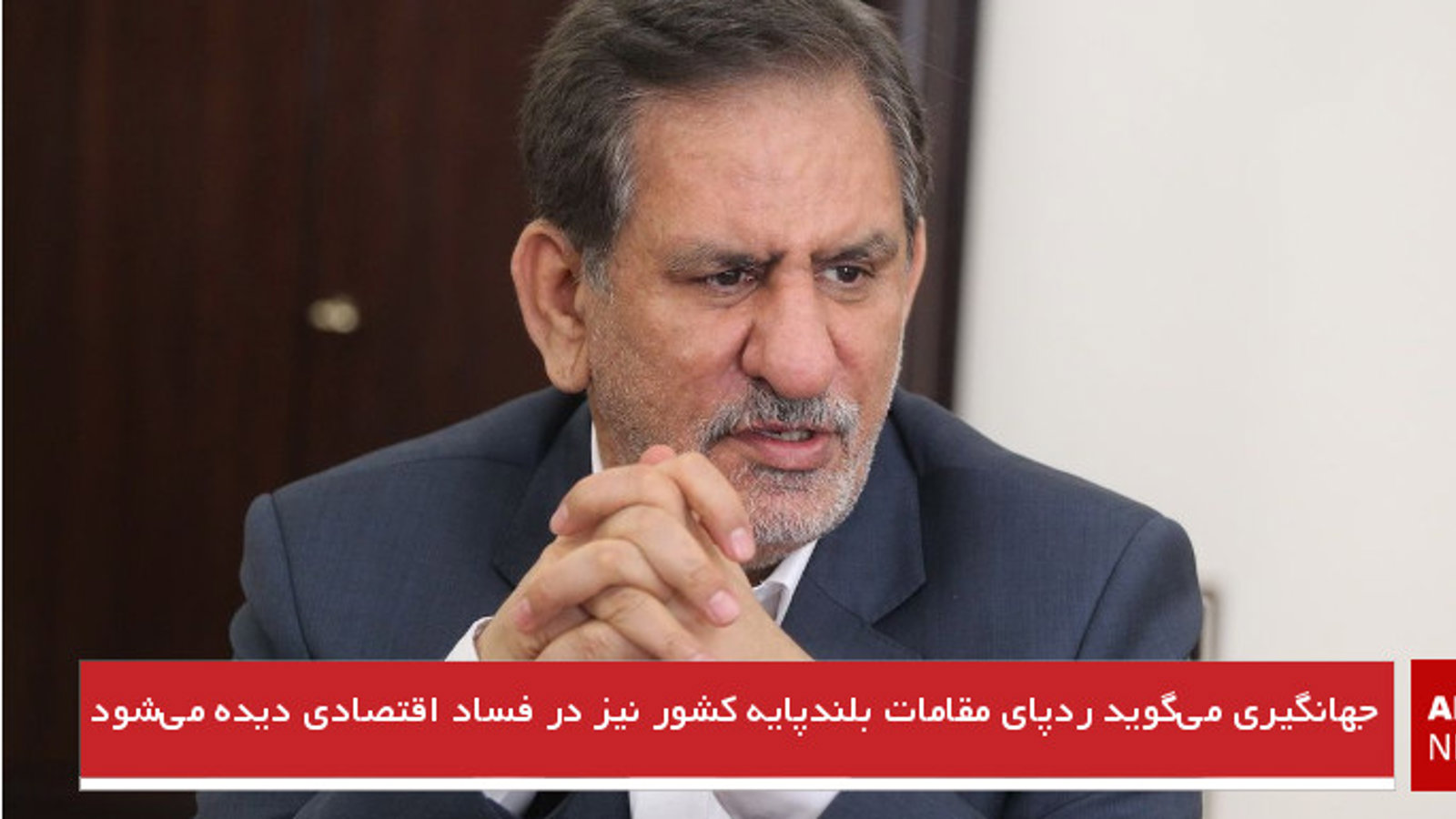 جهانگیری می‌گوید ردپای مقامات بلندپایه کشور نیز در فساد اقتصادی دیده می‌شود