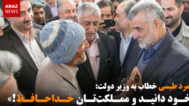 پیرمرد طبسی خطاب به وزیر دولت: «خود دانید و مملکتتان خداحافظ!»