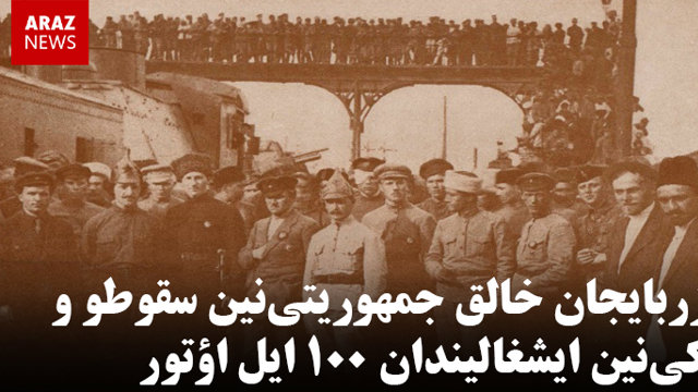 آزربایجان خالق جمهوریتی‌نین سقوطو و باکی‌نین ایشغالیندان ۱۰۰ ایل اؤتور