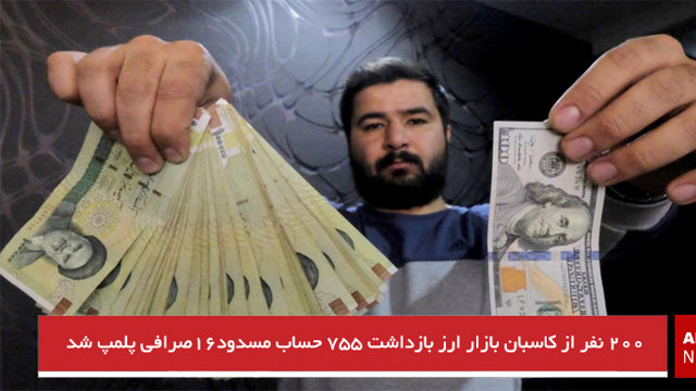 ۲۰۰ نفر از کاسبان بازار ارز بازداشت ۷۵۵ حساب مسدود۱۶صرافی پلمپ شد