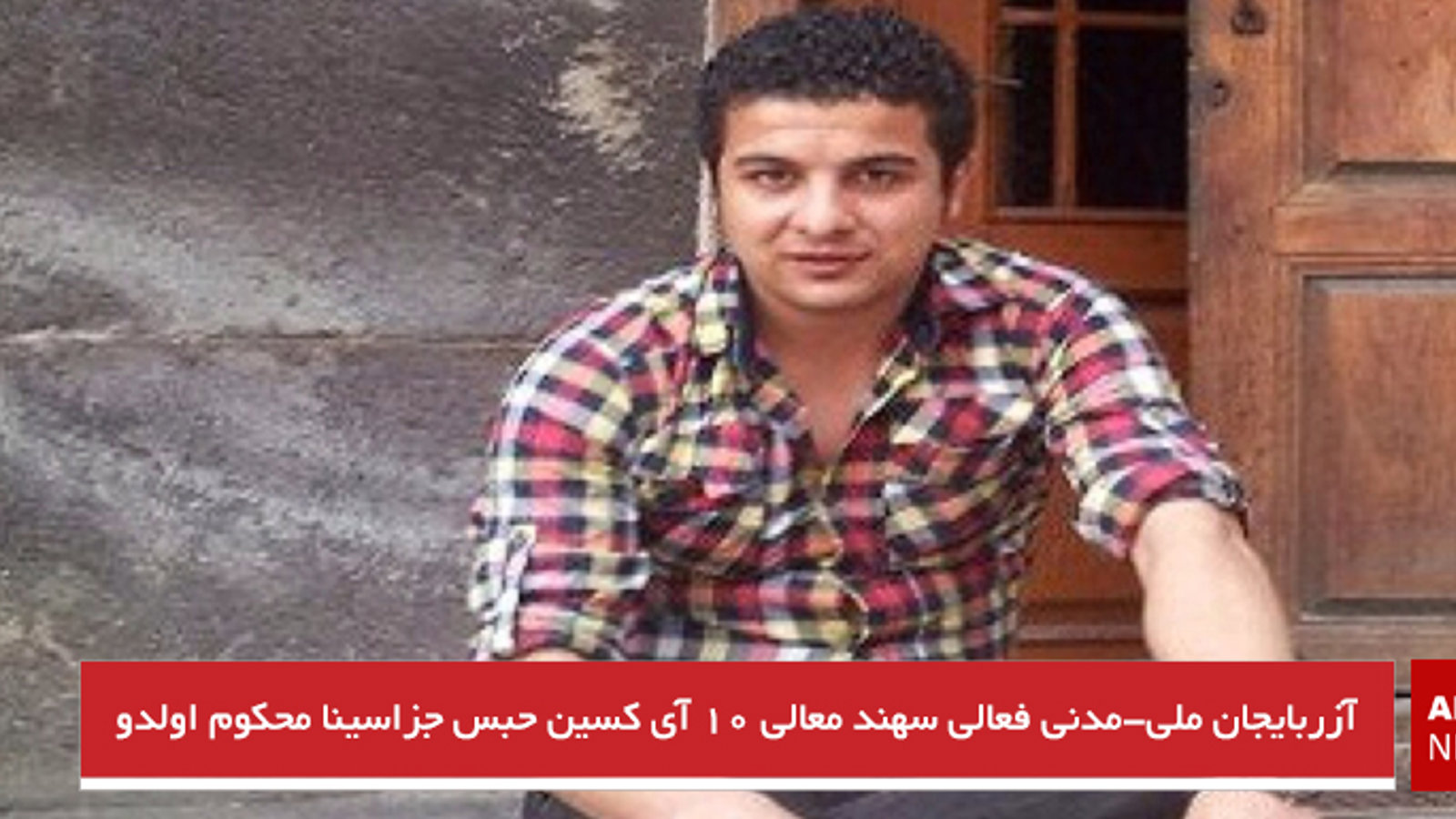 آزربایجان ملی-مدنی فعالی سهند معالی ۱۰ آی کسین حبس جزاسینا محکوم اولدو