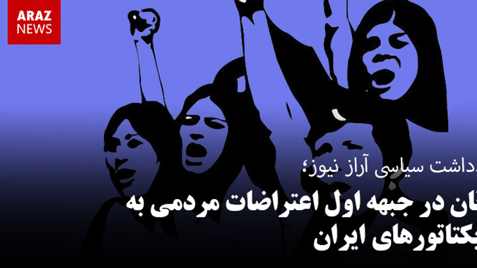 زنان در جبهه اول اعتراضات مردمی به دیکتاتورهای ایران