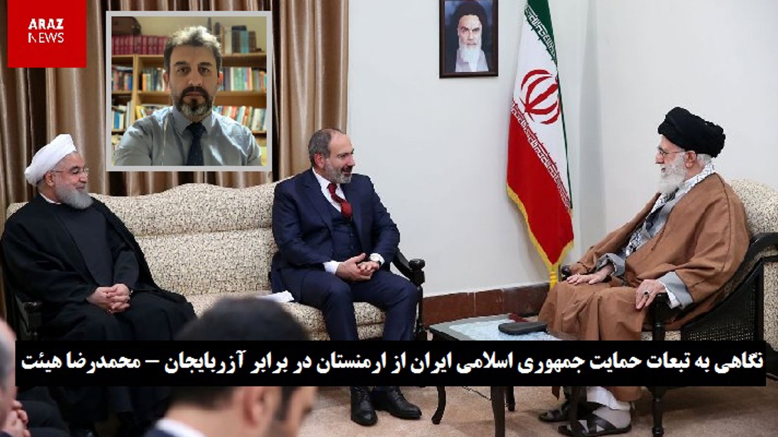 نگاهی به تبعات حمایت جمهوری اسلامی ایران از ارمنستان در برابر آزربایجان – محمدرضا هیئت