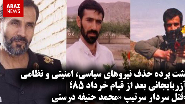 پشت پرده حذف نیروهای سیاسی، امنیتی و نظامی آزربایجانی بعد از قیام خرداد ۸۵؛قتل سردار سرتیپ «محمد حنیفه درستی»