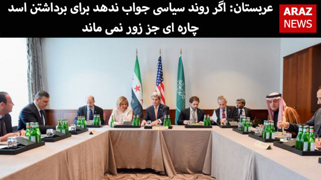 عربستان: اگر روند سیاسی جواب ندهد برای برداشتن اسد چاره ای جز زور نمی ماند