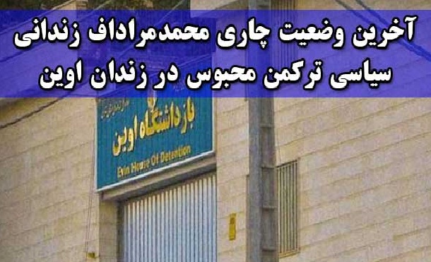 آخرین وضعیت چاری محمدمراداف زندانی سیاسی ترکمن محبوس در زندان اوین