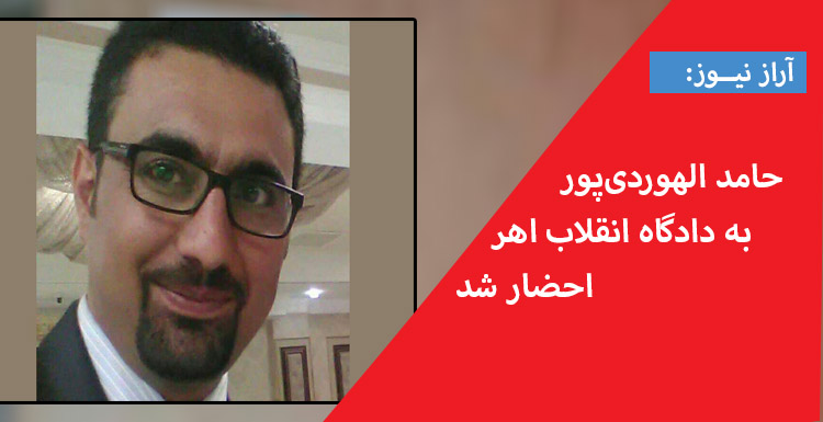 حامد الهوردی‌پور به دادگاه انقلاب اهر احضار شد