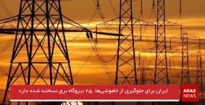 ایران برای جلوگیری از خاموشی‌ها، ۲۵ نیروگاه برق نساخته‌شده دارد