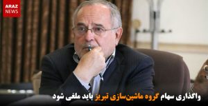 واگذاری سهام گروه ماشین‌سازی تبریز باید ملغی شود