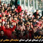 وقتی نژادپرستی هوادران تیم‌های تهرانی صدای نمایندگان مجلس ایران را  نیز درمی‌آورد