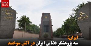 سه پژوهشگر فضایی ایران در آتش سوختند