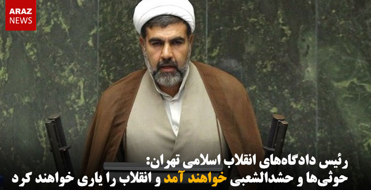 رئیس دادگاه‌های انقلاب اسلامی تهران: حوثی‌ها و حشدالشعبی خواهند آمد و انقلاب را یاری خواهند کرد