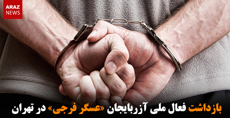 بازداشت فعال ملی آزربایجان «عسگر فرجی» در تهران