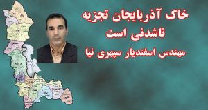 خاک آذربایجان تجزیه ناشدنی است- مهندس اسفندیار سپهری نیا