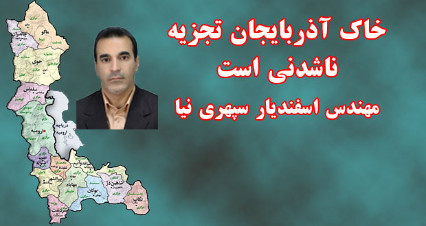 خاک آذربایجان تجزیه ناشدنی است- مهندس اسفندیار سپهری نیا