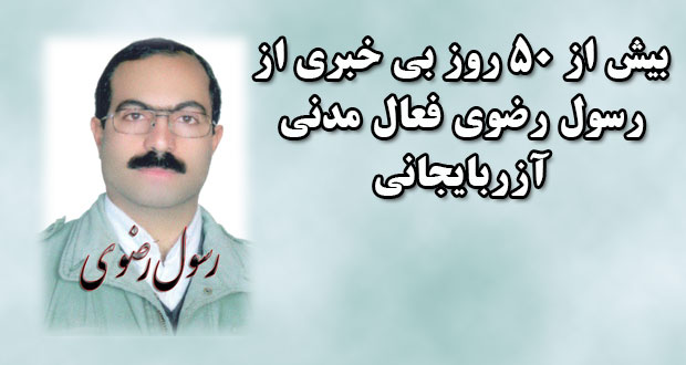 بیش از ۵۰ روز بی خبری از رسول رضوی فعال مدنی آزربایجانی