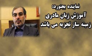 نماینده بجنورد: آموزش زبان مادری زمینه ساز تجزیه و اختلاف زائی میان اقوام می باشد